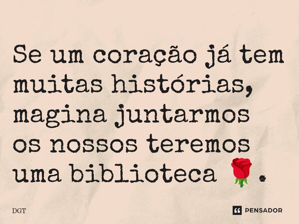⁠Se um coração já tem muitas histórias, magina juntarmos os nossos teremos uma biblioteca 🌹.... Frase de DGT.