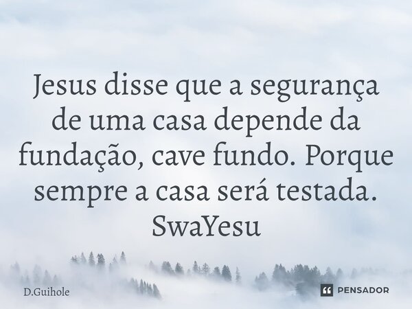 ⁠Jesus disse que a segurança de uma casa depende da fundação, cave fundo. Porque sempre a casa será testada. SwaYesu... Frase de D.Guihole.