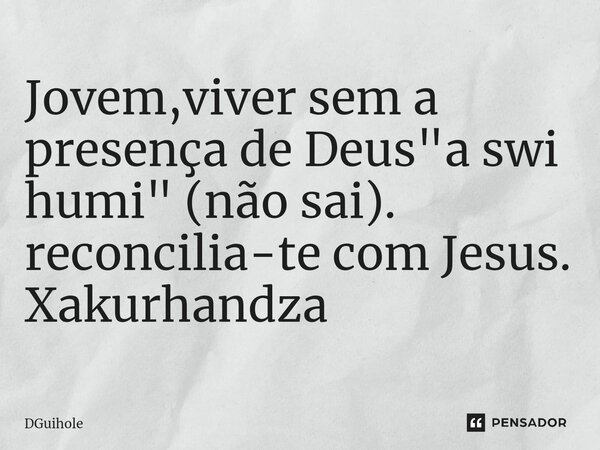 ⁠Jovem,viver sem a presença de Deus "a swi humi" (não sai). reconcilia-te com Jesus. Xakurhandza... Frase de DGuihole.