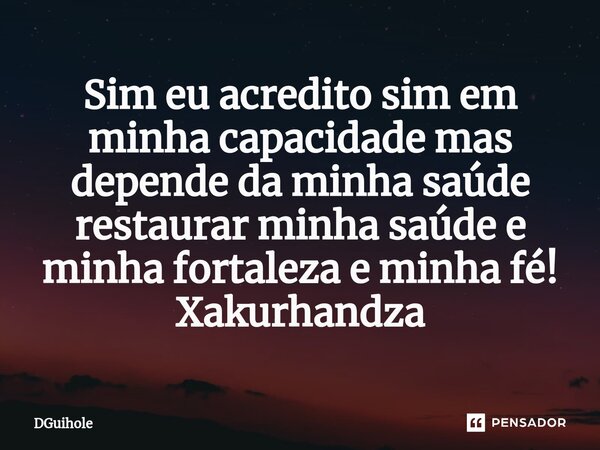 ⁠Sim eu acredito sim em minha capacidade mas depende da minha saúde restaurar minha saúde e minha fortaleza e minha fé! Xakurhandza... Frase de DGuihole.