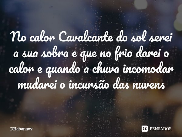 No calor Cavalcante do sol serei a sua sobra e que no frio darei o calor e quando a chuva incomodar mudarei o incursão das nuvens... Frase de DHabanaov.