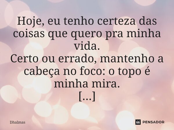 Hoje, eu tenho certeza das coisas que quero pra minha vida. Certo ou errado, mantenho a cabeça no foco: o topo é minha mira. (Raízes)... Frase de Dhalmas.