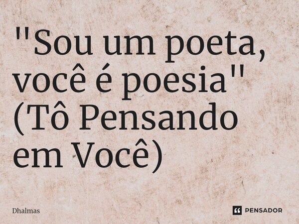 "⁠Sou um poeta, você é poesia" (Tô Pensando em Você)... Frase de Dhalmas.