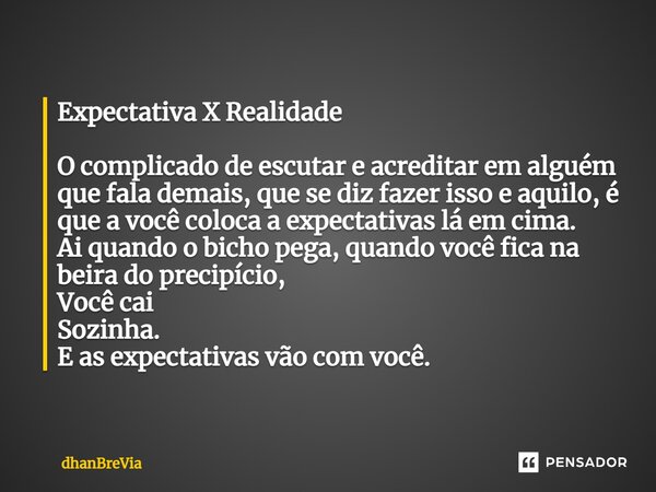 ⁠Expectativa X Realidade O complicado de escutar e acreditar em alguém que fala demais, que se diz fazer isso e aquilo, é que a você coloca a expectativas lá em... Frase de dhanBreVia.