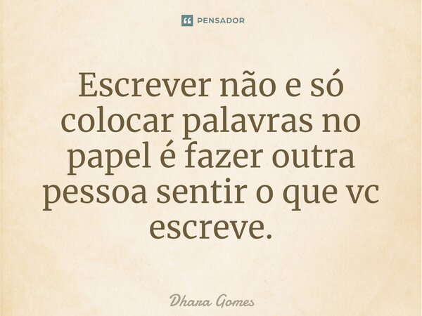 ⁠Escrever não e só colocar palavras no papel é fazer outra pessoa sentir o que vc escreve.... Frase de Dhara Gomes.