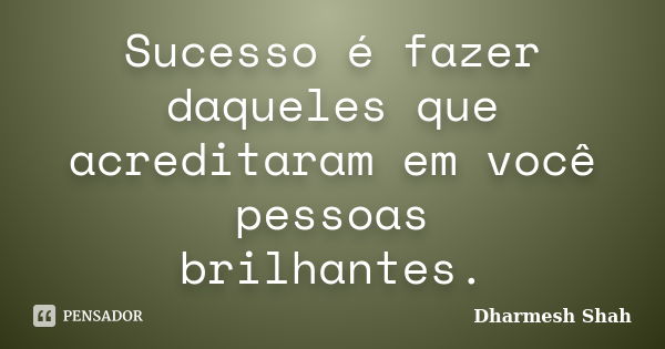 Sucesso é fazer daqueles que acreditaram em você pessoas brilhantes.... Frase de Dharmesh Shah.