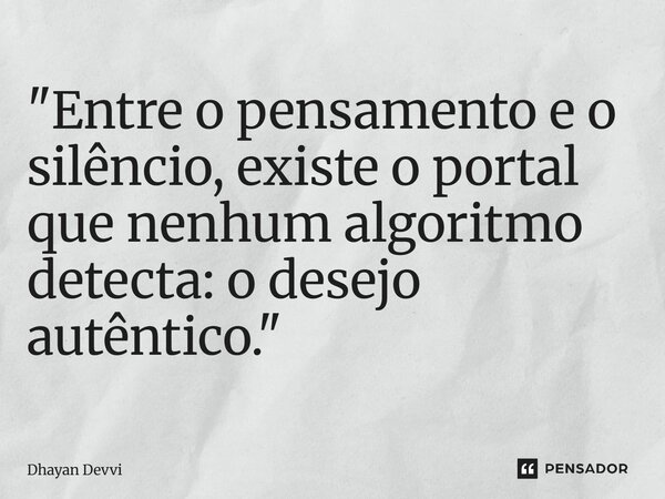 ⁠"Entre o pensamento e o silêncio,existe o portal que nenhum algoritmo detecta: o desejo autêntico."... Frase de Dhayan Devvi.