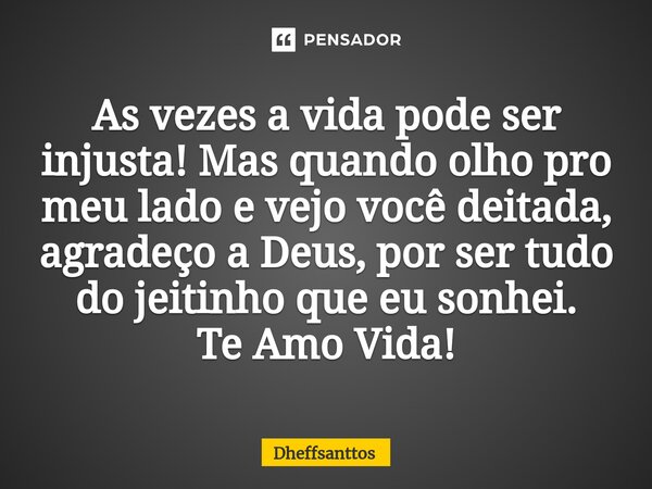 ⁠As vezes a vida pode ser injusta! Mas quando olho pro meu lado e vejo você deitada, agradeço a Deus, por ser tudo do jeitinho que eu sonhei. Te Amo Vida!... Frase de Dheffsanttos.