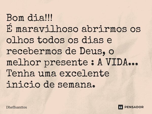 ⁠Bom dia!!! É maravilhoso abrirmos os olhos todos os dias e recebermos de Deus, o melhor presente : A VIDA... Tenha uma excelente inicio de semana.... Frase de Dheffsanttos.