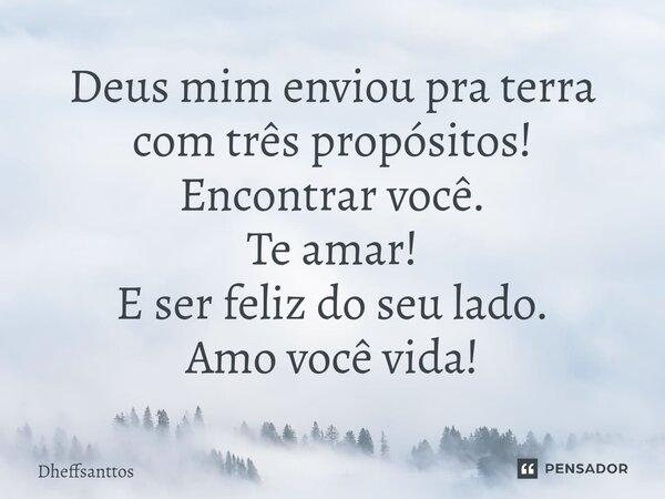 Deus mim enviou pra terra com três propósitos! Encontrar você.⁠ Te amar! E ser feliz do seu lado. Amo você vida!... Frase de Dheffsanttos.