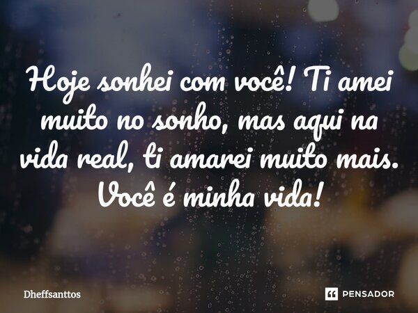 Hoje sonhei com você! Ti amei muito no sonho, mas aqui na vida real, ti amarei muito mais.⁠ Você é minha vida!... Frase de Dheffsanttos.