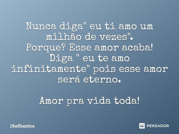 ⁠⁠Nunca diga " eu ti amo um milhão de vezes". Porque? Esse amor acaba! Diga " eu te amo infinitamente" pois esse amor será eterno. Amor pra ... Frase de Dheffsanttos.
