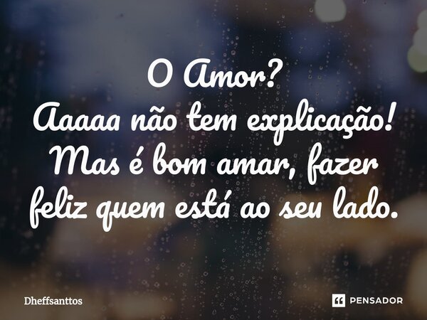 O Amor? Aaaaa não tem explicação! Mas é bom amar, fazer feliz quem está ao seu lado.⁠... Frase de Dheffsanttos.