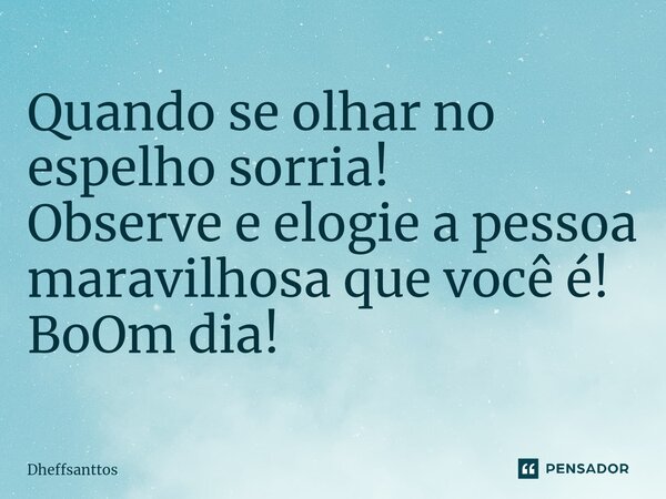 ⁠Quando se olhar no espelho sorria! Observe e elogie a pessoa maravilhosa que você é! BoOm dia!... Frase de Dheffsanttos.