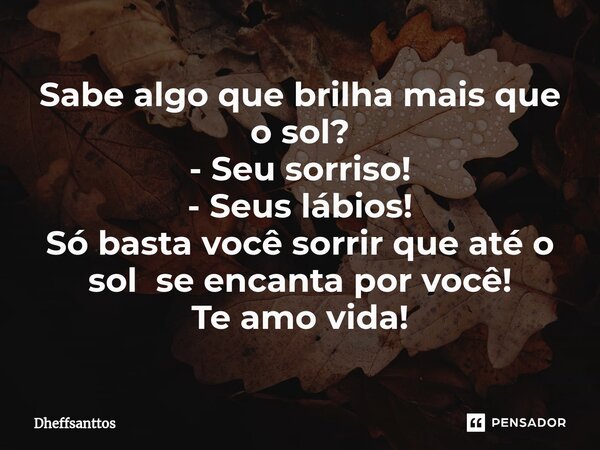 ⁠Sabe algo que brilha mais que o sol? - Seu sorriso! - Seus lábios! Só basta você sorrir que até o sol se encanta por você! Te amo vida!... Frase de Dheffsanttos.