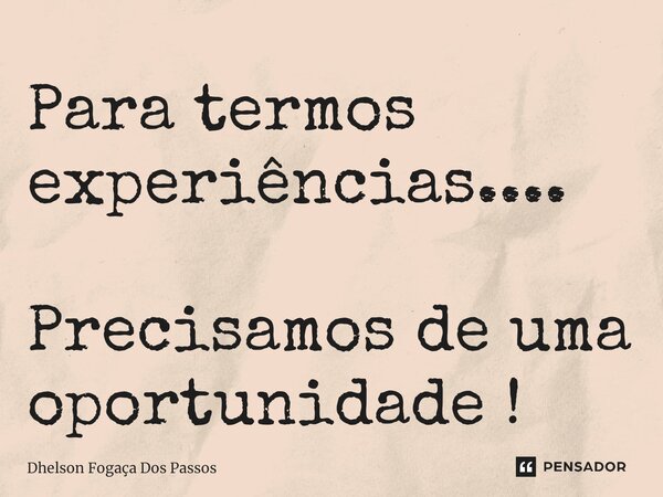 Para termos experiências.... Precisamos de uma oportunidade !⁠... Frase de Dhelson Fogaça Dos Passos.