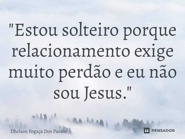 ⁠"Estou solteiro porque relacionamento exige muito perdão e eu não sou Jesus."... Frase de Dhelson Fogaça Dos Passos.