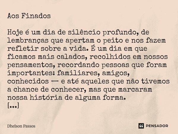 Aos Finados Hoje é um dia de silêncio profundo, de lembranças que apertam o peito e nos fazem refletir sobre a vida. É um dia em que ficamos mais calados, reco... Frase de Dhelson Passos.