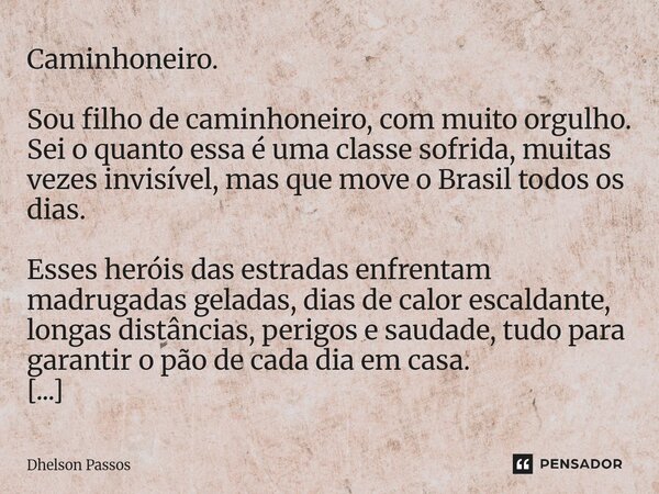 Caminhoneiro. Sou filho de caminhoneiro, com muito orgulho. Sei o quanto essa é uma classe sofrida, muitas vezes invisível, mas que move o Brasil todos os dias... Frase de Dhelson Passos.