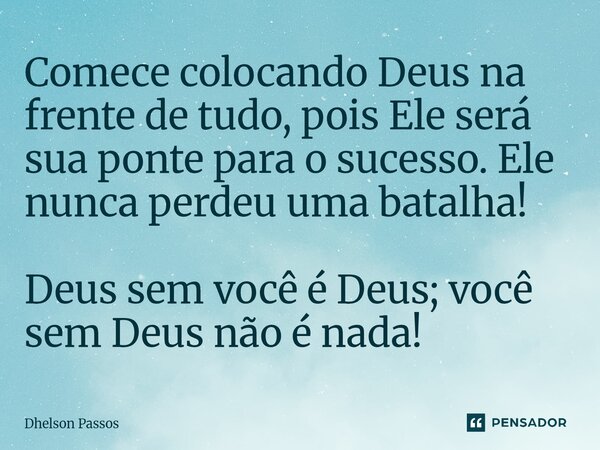 ⁠Comece colocando Deus na frente de tudo, pois Ele será sua ponte para o sucesso. Ele nunca perdeu uma batalha! Deus sem você é Deus; você sem Deus não é nada!... Frase de Dhelson Passos.