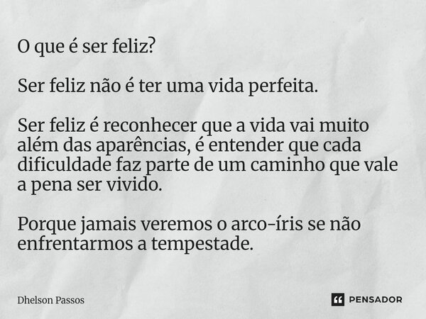 ⁠O que é ser feliz? Ser feliz não é ter uma vida perfeita. Ser feliz é reconhecer que a vida vai muito além das aparências, é entender que cada dificuldade faz ... Frase de Dhelson Passos.