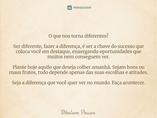 ⁠O que nos torna diferentes? Ser diferente, fazer a diferença, é ser a chave do sucesso que coloca você em destaque, enxergando oportunidades que muitos nem con... Frase de Dhelson Passos.