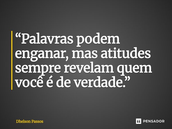 ⁠“Palavras podem enganar, mas atitudes sempre revelam quem você é de verdade.”... Frase de Dhelson Passos.