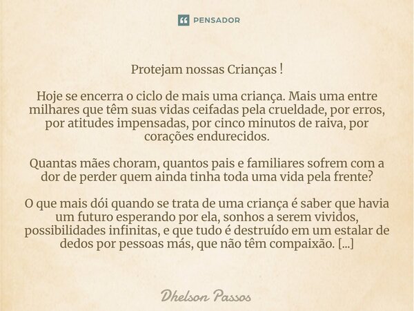 Protejam nossas Crianças ! Hoje se encerra o ciclo de mais uma criança. Mais uma entre milhares que têm suas vidas ceifadas pela crueldade, por erros, por atit... Frase de Dhelson Passos.