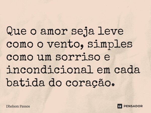 ⁠Que o amor seja leve como o vento, simples como um sorriso e incondicional em cada batida do coração.... Frase de Dhelson Passos.