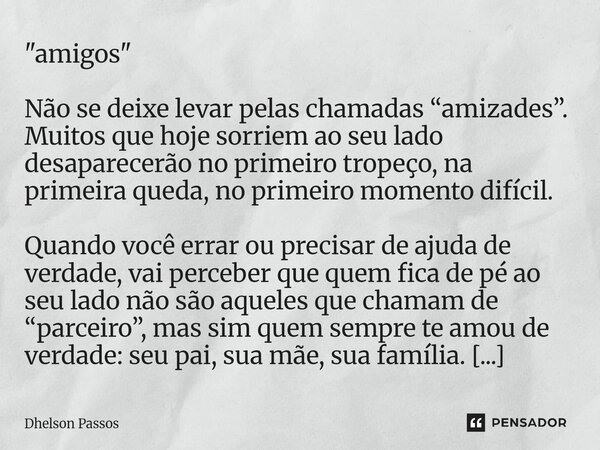 ⁠"amigos" Não se deixe levar pelas chamadas “amizades”. Muitos que hoje sorriem ao seu lado desaparecerão no primeiro tropeço, na primeira queda, no p... Frase de Dhelson Passos.