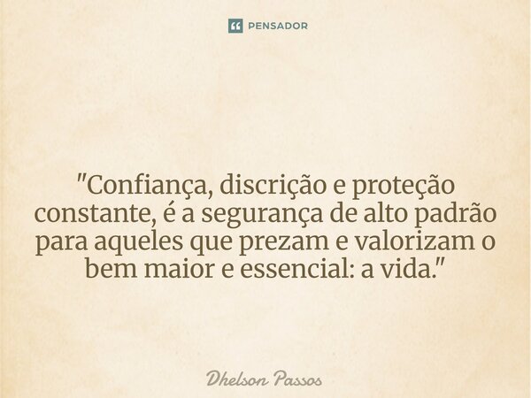 ⁠ "Confiança, discrição e proteção constante, é a segurança de alto padrão para aqueles que prezam e valorizam o bem maior e essencial: a vida."... Frase de Dhelson Passos.