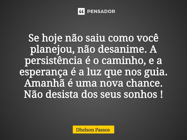 Se hoje não saiu como você planejou, não desanime. A persistência é o caminho, e a esperança é a luz que nos guia. Amanhã é uma nova chance. Não desista dos seu... Frase de Dhelson Passos.