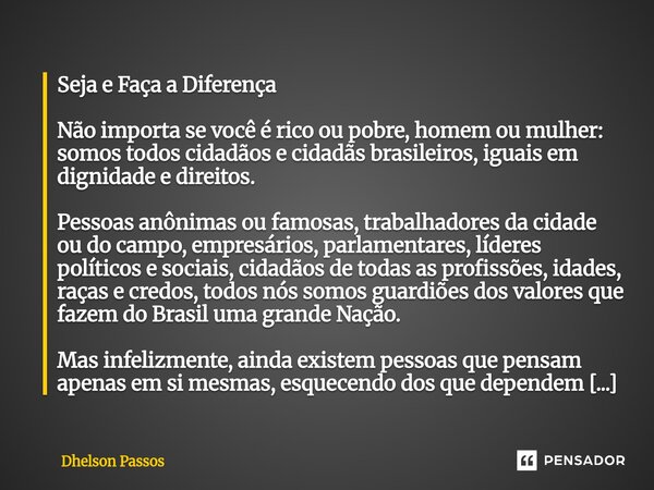 ⁠Seja e Faça a Diferença Não importa se você é rico ou pobre, homem ou mulher: somos todos cidadãos e cidadãs brasileiros, iguais em dignidade e direitos. Pesso... Frase de Dhelson Passos.