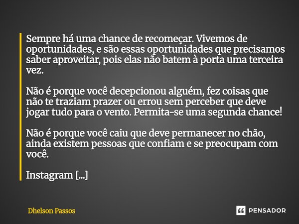 Sempre há uma chance de recomeçar. Vivemos de oportunidades, e são essas oportunidades que precisamos saber aproveitar, pois elas não batem à porta uma terceir... Frase de Dhelson Passos.
