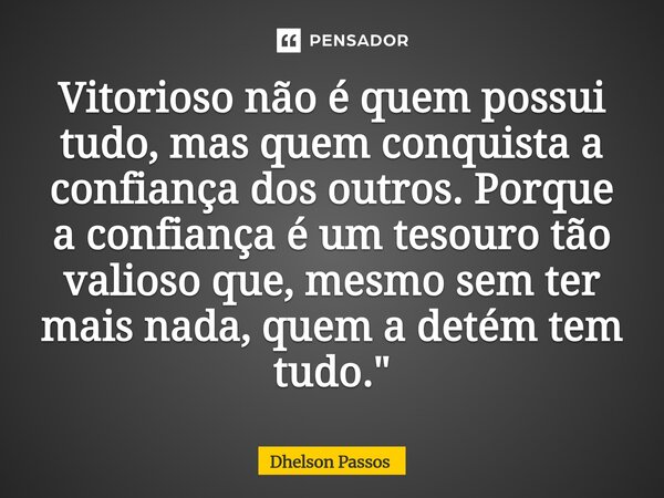 ⁠Vitorioso não é quem possui tudo, mas quem conquista a confiança dos outros. Porque a confiança é um tesouro tão valioso que, mesmo sem ter mais nada, quem a d... Frase de Dhelson Passos.