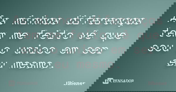 As minhas diferenças tem me feito vê que sou o unico em ser eu mesmo.... Frase de Dhener.