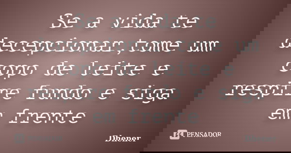 Se a vida te decepcionar,tome um copo de leite e respire fundo e siga em frente... Frase de Dhener.
