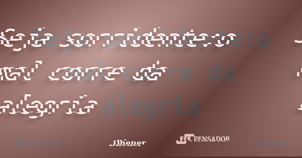 Seja sorridente:o mal corre da alegria... Frase de Dhener.