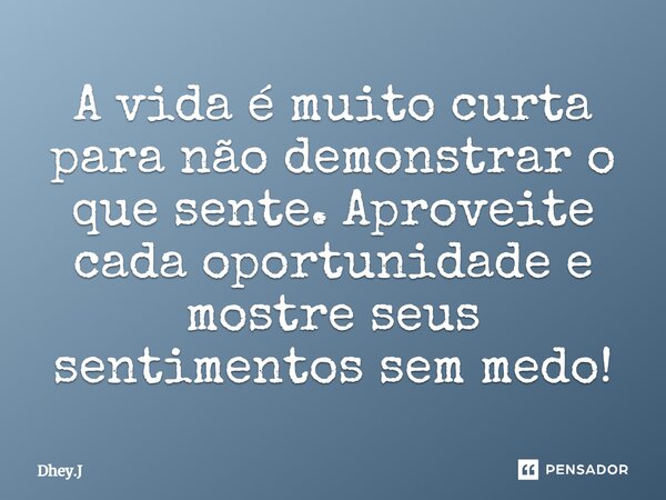 ⁠A vida é muito curta para não demonstrar o que sente. Aproveite cada oportunidade e mostre seus sentimentos sem medo!... Frase de Dhey.J.