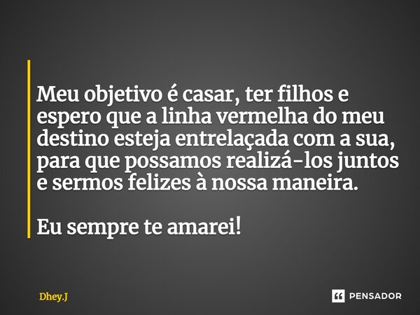 ⁠ Meu objetivo é casar, ter filhos e espero que a linha vermelha do meu destino esteja entrelaçada com a sua, para que possamos realizá-los juntos e sermos feli... Frase de Dhey.J.