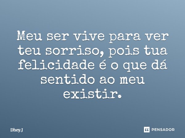 ⁠Meu ser vive para ver teu sorriso, pois tua felicidade é o que dá sentido ao meu existir.... Frase de Dhey.J.