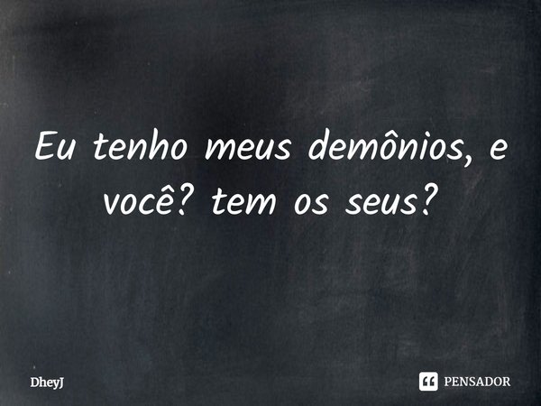 ⁠Eu tenho meus demônios, e você? tem os seus?... Frase de DheyJ.