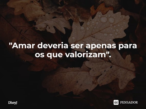 ⁠"Amar deveria ser apenas para os que valorizam".... Frase de DheyJ.