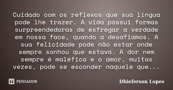 Cuidado com os reflexos que sua língua pode lhe trazer. A vida possui formas surpreendedoras de esfregar a verdade em nossa face, quando a desafiamos. A sua fel... Frase de Dhieferson Lopes.