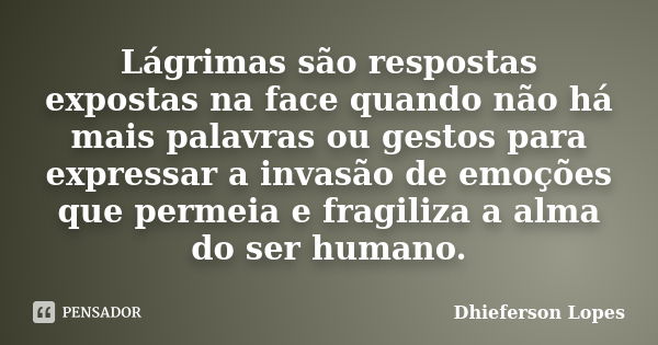 Lágrimas são respostas expostas na face quando não há mais palavras ou gestos para expressar a invasão de emoções que permeia e fragiliza a alma do ser humano.... Frase de Dhieferson Lopes.