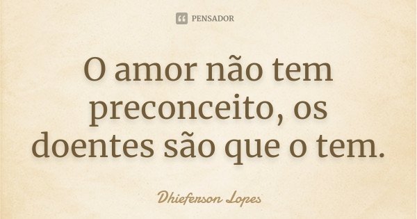 O amor não tem preconceito, os doentes são que o tem.... Frase de Dhieferson Lopes.