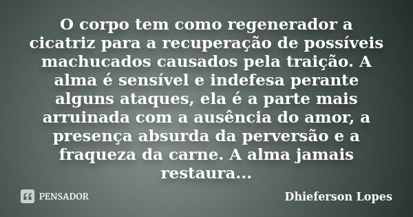 O corpo tem como regenerador a cicatriz para a recuperação de possíveis machucados causados pela traição. A alma é sensível e indefesa perante alguns ataques, e... Frase de Dhieferson Lopes.