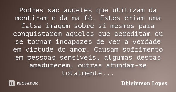 Podres são aqueles que utilizam da mentiram e da ma fé. Estes criam uma falsa imagem sobre si mesmos para conquistarem aqueles que acreditam ou se tornam incapa... Frase de Dhieferson Lopes.