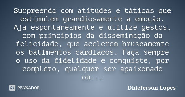 Surpreenda com atitudes e táticas que estimulem grandiosamente a emoção. Aja espontaneamente e utilize gestos, com princípios da disseminação da felicidade, que... Frase de Dhieferson Lopes.