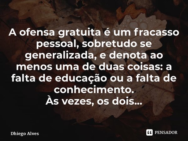 ⁠A ofensa gratuita é um fracasso pessoal, sobretudo se generalizada, e denota ao menos uma de duas coisas: a falta de educação ou a falta de conhecimento. Às ve... Frase de Dhiego Alves.